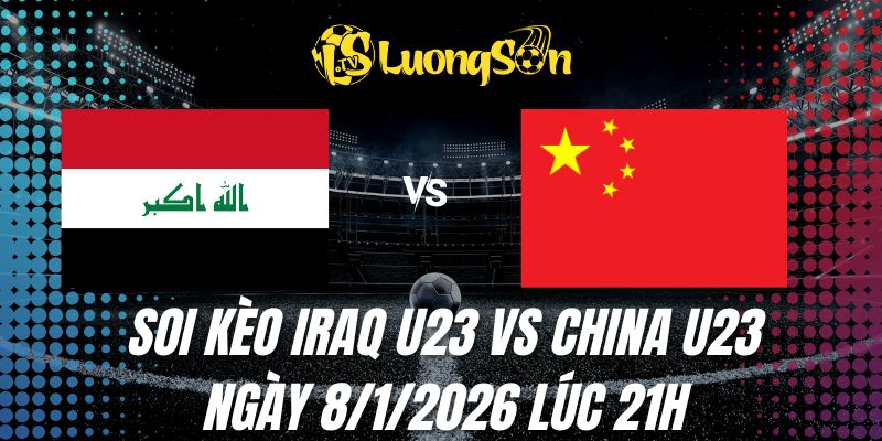 Soi Kèo Iraq U23 vs China U23 Ngày 8/1/2026 Lúc 21h 1 Soi Kèo Iraq U23 vs China U23 Ngày 8/1/2026 Lúc 21h
